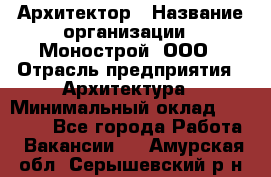 Архитектор › Название организации ­ Монострой, ООО › Отрасль предприятия ­ Архитектура › Минимальный оклад ­ 20 000 - Все города Работа » Вакансии   . Амурская обл.,Серышевский р-н